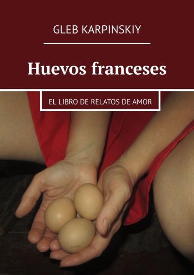 Книга Huevos franceses. El libro de relatos de amor (Gleb Karpinskiy)